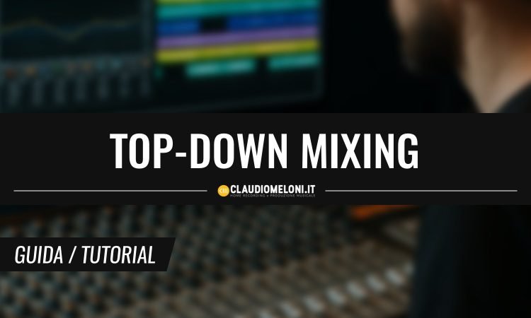 Top-Down Mixing - Cos e e Perche Dovresti Evitarlo